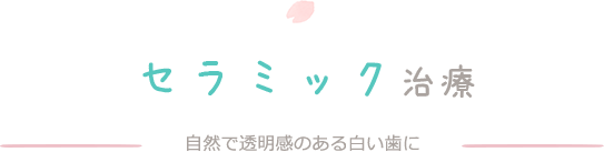 セラミック治療　自然で透明感のある白い歯に