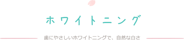 ホワイトニング　歯にやさしいホワイトニングで、自然な白さ