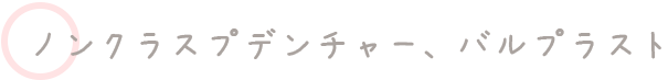 ノンクラスプデンチャー、バルプラスト