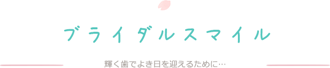 ブライダルスマイル　輝く歯でよき日を迎えるために…