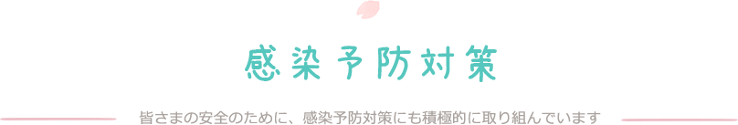 感染予防対策 皆さまの安全のために、感染予防対策にも積極的に取り組んでいます