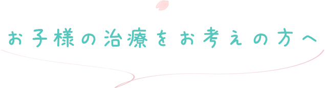 お子様の治療をお考えの方へ