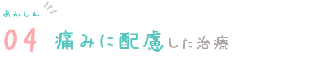 あんしん04　痛みに配慮した治療