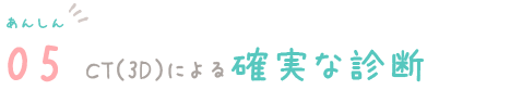 あんしん05　CT(3D)による確実な診断