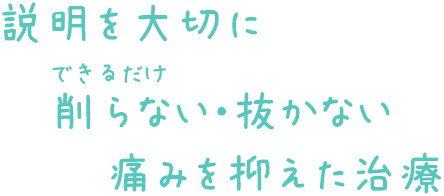 説明を大切に、できるだけ削らない・抜かない、痛みを抑えた治療