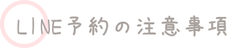 LINE予約の注意事項