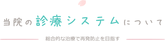 当院の診療システムについて　総合的な治療で再発防止を目指す