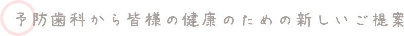 予防歯科から皆様の健康のための新しいご提案