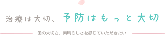 治療は大切、予防はもっと大切 歯の大切さ、素晴らしさを感じていただきたい