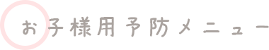 お子様用予防メニュー