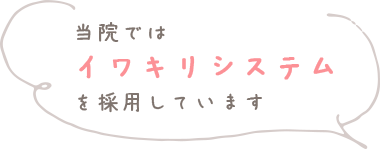 当院ではイワキリシステムを採用しています