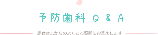 予防歯科 Q & A 患者さまからのよくある質問にお答えします