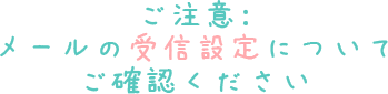 ご注意：メールの受信設定についてご確認ください