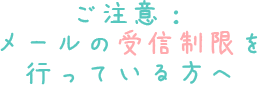 ご注意：メールの受信制限を行っている方へ