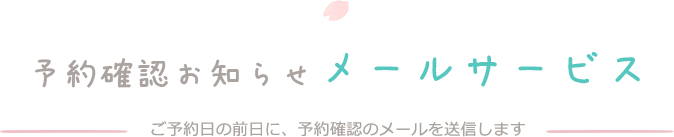 予約確認お知らせメールサービス ご予約日の前日に、予約確認のメールを送信します